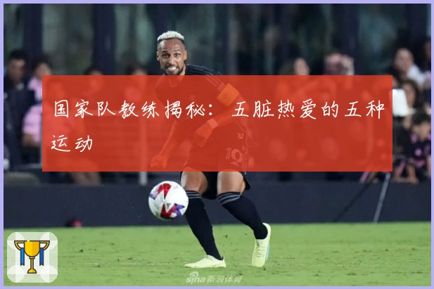 国家队教练揭秘：五脏热爱的五种运动