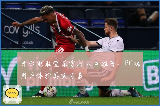 开云电脑登录官方入口推荐，PC端用户体验真实可靠