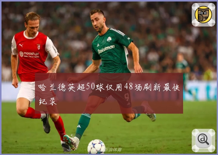 哈兰德英超50球仅用48场刷新最快纪录