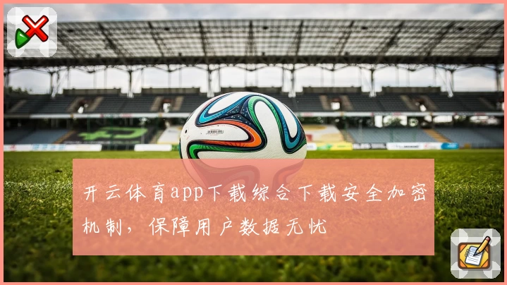 开云体育app下载综合下载安全加密机制，保障用户数据无忧