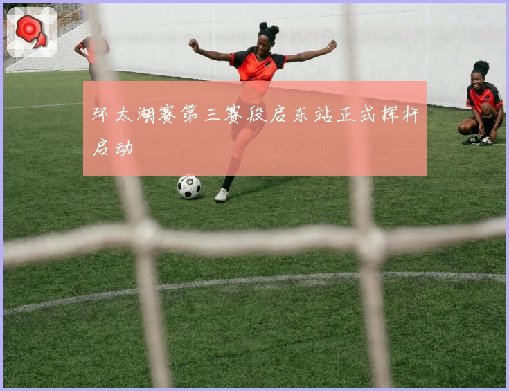 环太湖赛第三赛段启东站正式挥杆启动