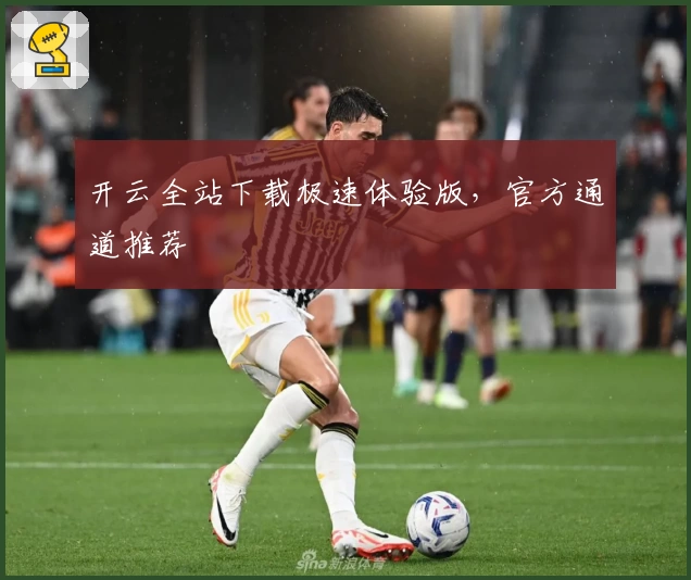 开云全站下载极速体验版，官方通道推荐