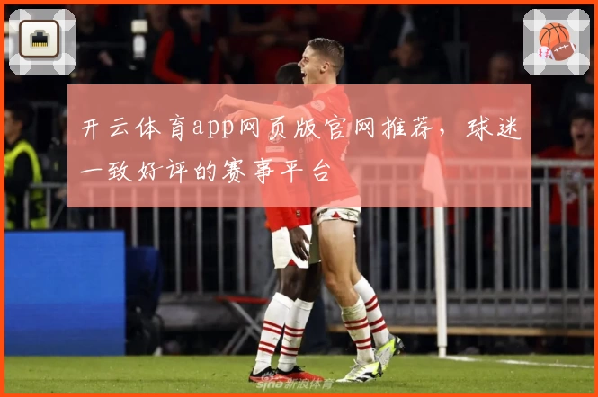 开云体育app网页版官网推荐，球迷一致好评的赛事平台