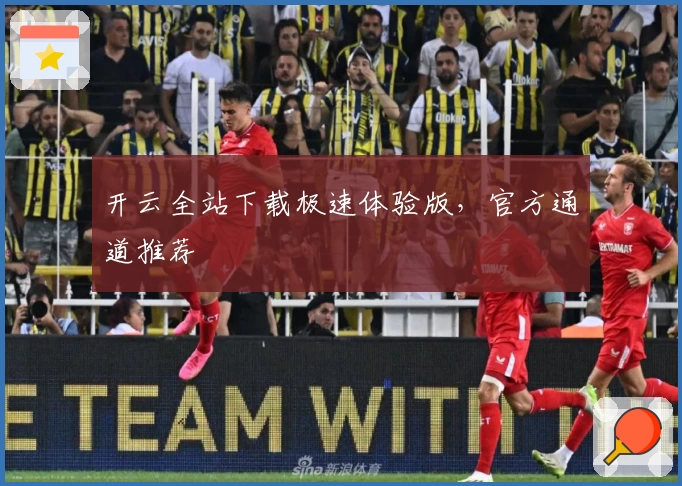 开云全站下载极速体验版，官方通道推荐