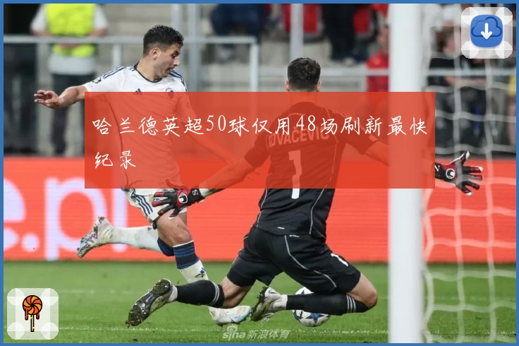 哈兰德英超50球仅用48场刷新最快纪录