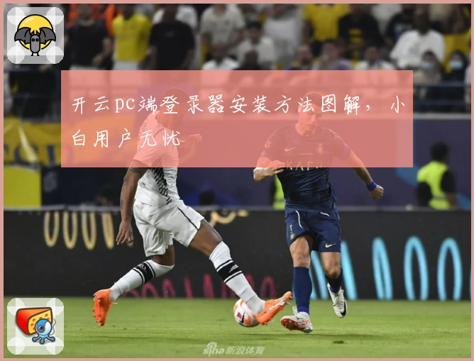 开云pc端登录器安装方法图解，小白用户无忧