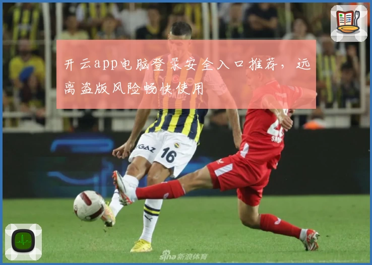 开云app电脑登录安全入口推荐，远离盗版风险畅快使用