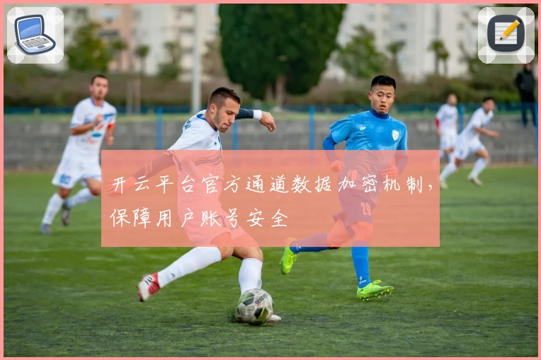 开云平台官方通道数据加密机制，保障用户账号安全