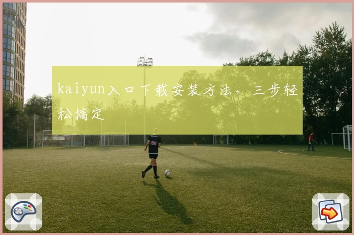 kaiyun入口下载安装方法，三步轻松搞定