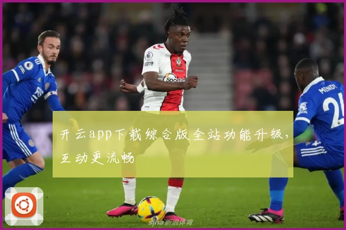 开云app下载综合版全站功能升级，互动更流畅