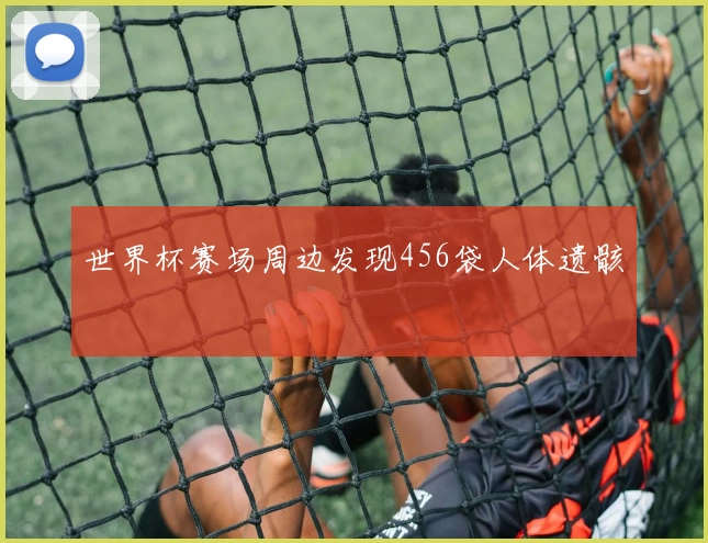 世界杯赛场周边发现456袋人体遗骸