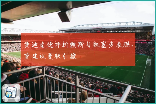 费迪南德评析赖斯与凯塞多表现，曾建议曼联引援