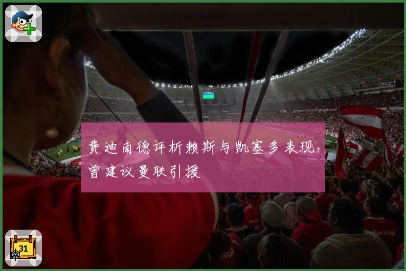 费迪南德评析赖斯与凯塞多表现，曾建议曼联引援