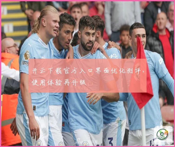 开云下载官方入口界面优化测评，使用体验再升级