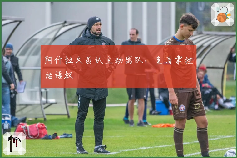 阿什拉夫否认主动离队，皇马掌控话语权