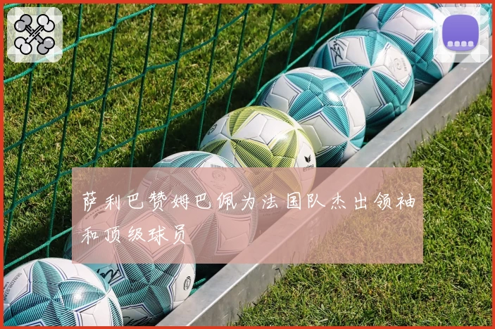 萨利巴赞姆巴佩为法国队杰出领袖和顶级球员