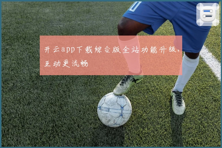 开云app下载综合版全站功能升级，互动更流畅