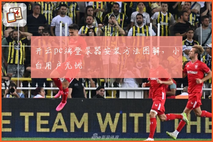 开云pc端登录器安装方法图解，小白用户无忧