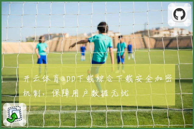 开云体育app下载综合下载安全加密机制，保障用户数据无忧