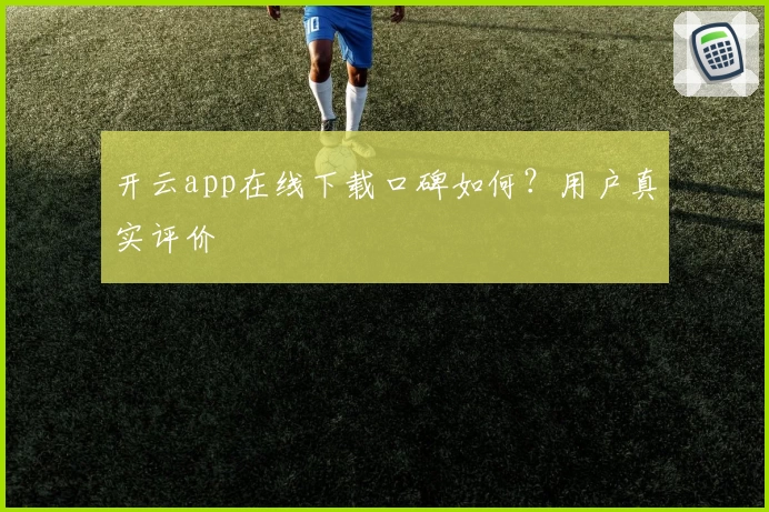 开云app在线下载口碑如何？用户真实评价